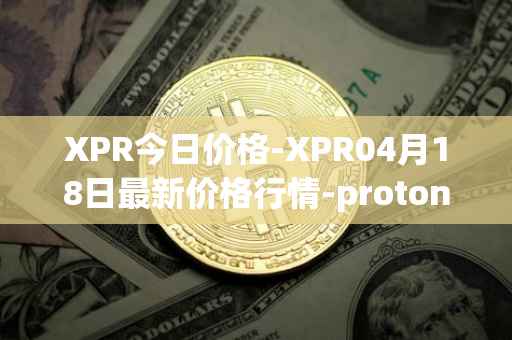 XPR今日价格-XPR04月18日最新价格行情-proton最新走势消息