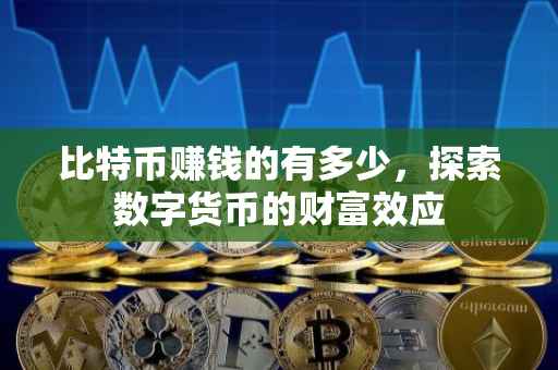 比特币赚钱的有多少，探索数字货币的财富效应