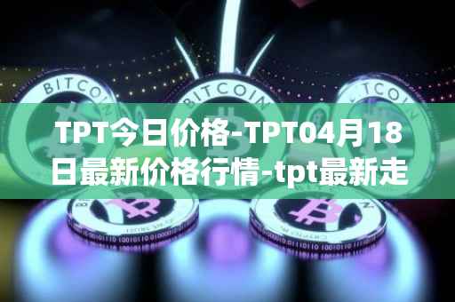 TPT今日价格-TPT04月18日最新价格行情-tpt最新走势消息