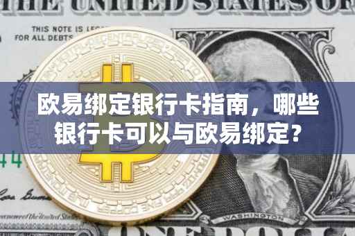 欧易绑定银行卡指南，哪些银行卡可以与欧易绑定？