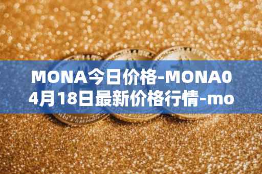 MONA今日价格-MONA04月18日最新价格行情-monacoin最新走势消息