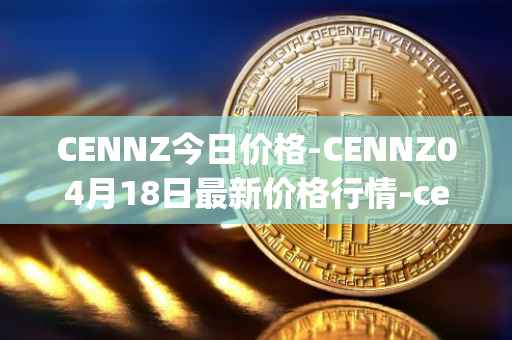 CENNZ今日价格-CENNZ04月18日最新价格行情-centrality最新走势消息