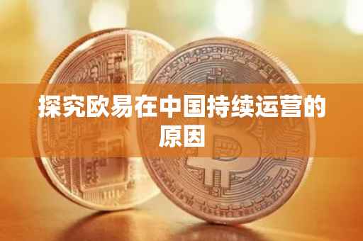 探究欧易在中国持续运营的原因