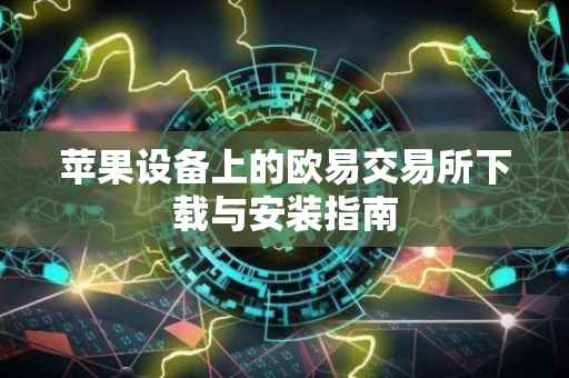 苹果设备上的欧易交易所下载与安装指南