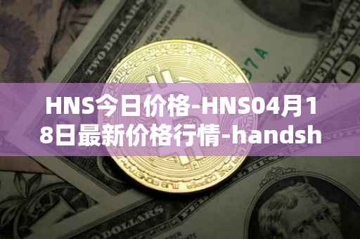 HNS今日价格-HNS04月18日最新价格行情-handshake最新走势消息