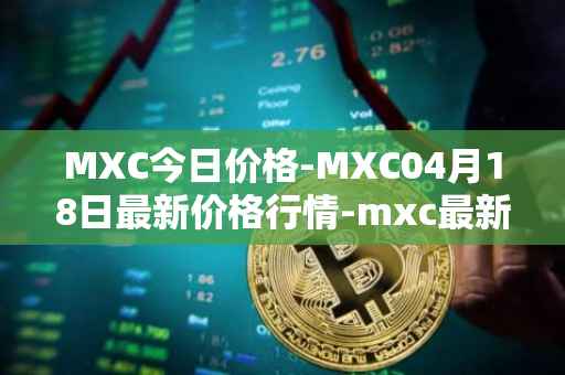 MXC今日价格-MXC04月18日最新价格行情-mxc最新走势消息