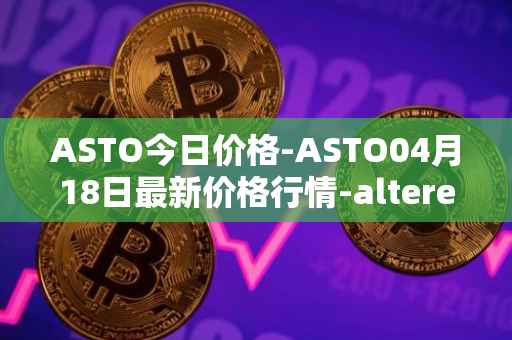 ASTO今日价格-ASTO04月18日最新价格行情-alteredstatemachine最新走势消息