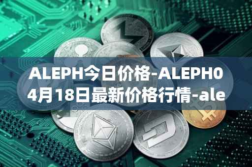 ALEPH今日价格-ALEPH04月18日最新价格行情-aleph最新走势消息