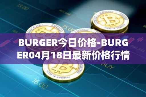 BURGER今日价格-BURGER04月18日最新价格行情-burger-swap最新走势消息