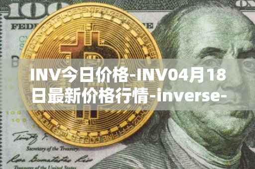 INV今日价格-INV04月18日最新价格行情-inverse-finance最新走势消息