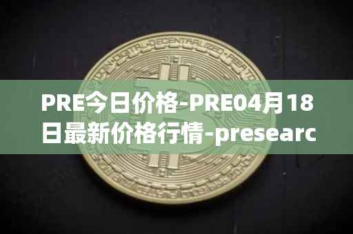PRE今日价格-PRE04月18日最新价格行情-presearch最新走势消息