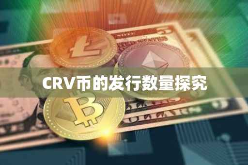 CRV币的发行数量探究