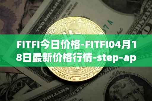 FITFI今日价格-FITFI04月18日最新价格行情-step-app最新走势消息