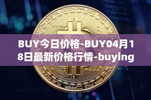 BUY今日价格-BUY04月18日最新价格行情-buying-com最新走势消息