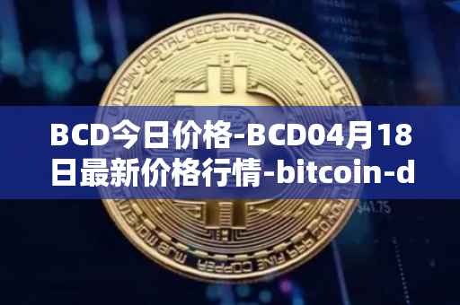 BCD今日价格-BCD04月18日最新价格行情-bitcoin-diamond最新走势消息