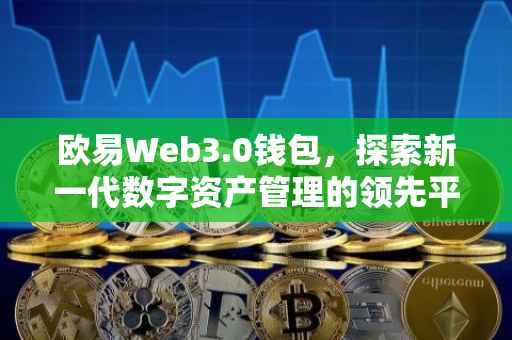 欧易Web3.0钱包，探索新一代数字资产管理的领先平台