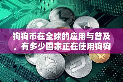 狗狗币在全球的应用与普及，有多少国家正在使用狗狗币？