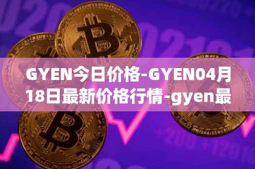 GYEN今日价格-GYEN04月18日最新价格行情-gyen最新走势消息
