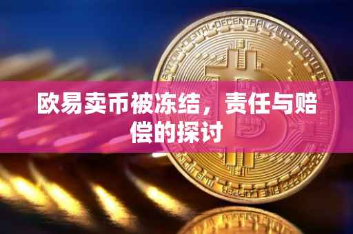 欧易卖币被冻结，责任与赔偿的探讨
