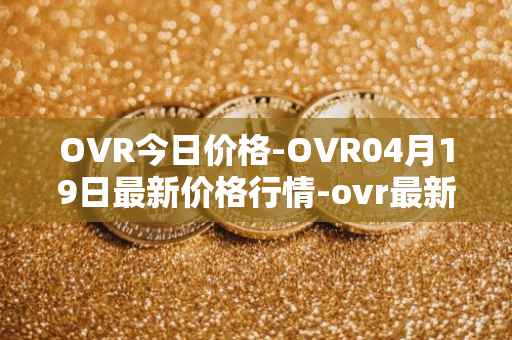OVR今日价格-OVR04月19日最新价格行情-ovr最新走势消息