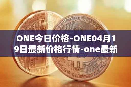 ONE今日价格-ONE04月19日最新价格行情-one最新走势消息