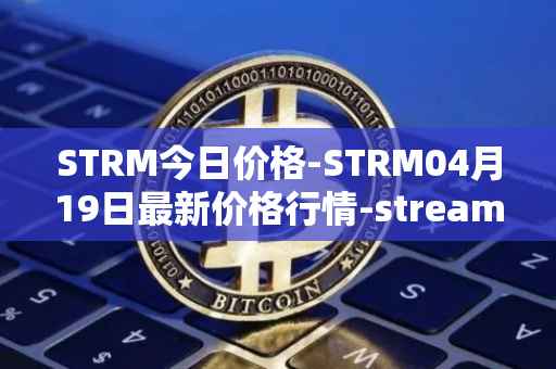 STRM今日价格-STRM04月19日最新价格行情-streamcoin最新走势消息