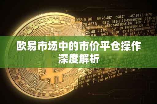 欧易市场中的市价平仓操作深度解析
