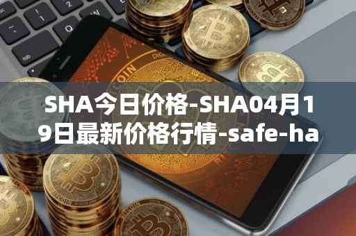 SHA今日价格-SHA04月19日最新价格行情-safe-haven最新走势消息