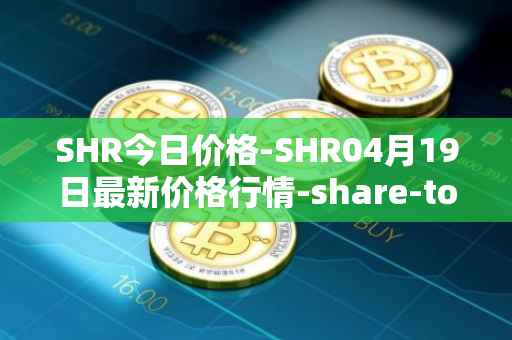 SHR今日价格-SHR04月19日最新价格行情-share-token最新走势消息