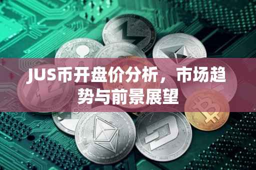 JUS币开盘价分析，市场趋势与前景展望