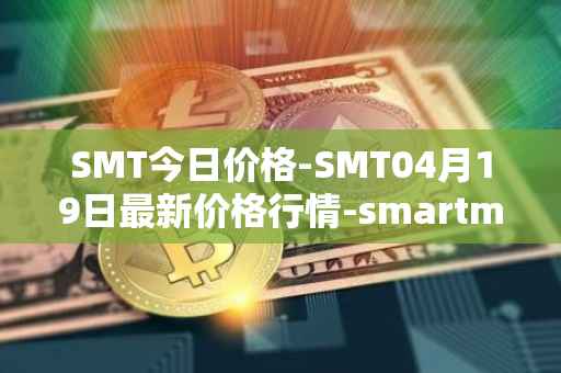 SMT今日价格-SMT04月19日最新价格行情-smartmesh最新走势消息