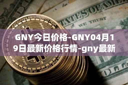 GNY今日价格-GNY04月19日最新价格行情-gny最新走势消息