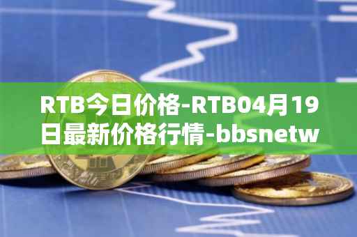 RTB今日价格-RTB04月19日最新价格行情-bbsnetwork最新走势消息