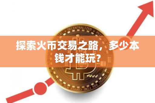 探索火币交易之路，多少本钱才能玩？