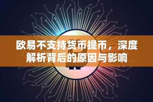 欧易不支持货币提币，深度解析背后的原因与影响