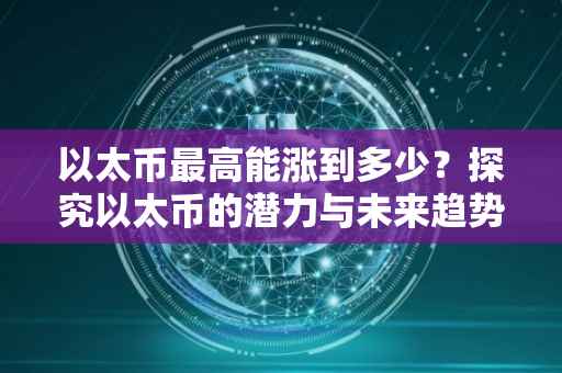 以太币最高能涨到多少？探究以太币的潜力与未来趋势