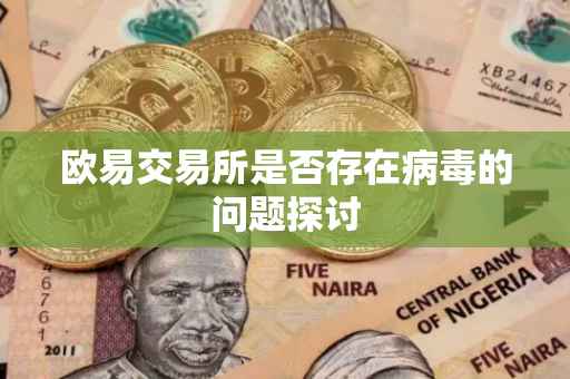 欧易交易所是否存在病毒的问题探讨