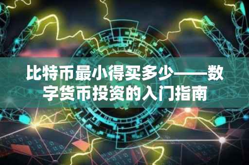 比特币最小得买多少——数字货币投资的入门指南