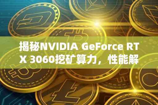 揭秘NVIDIA GeForce RTX 3060挖矿算力，性能解析与应用前景