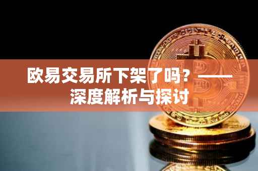 欧易交易所下架了吗？——深度解析与探讨