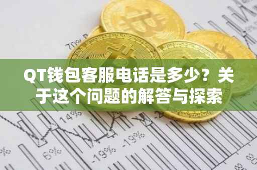 QT钱包客服电话是多少？关于这个问题的解答与探索