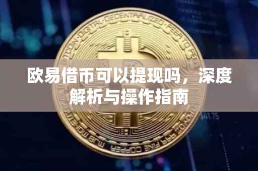欧易借币可以提现吗，深度解析与操作指南