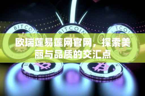 欧瑞莲易莲网官网，探索美丽与品质的交汇点