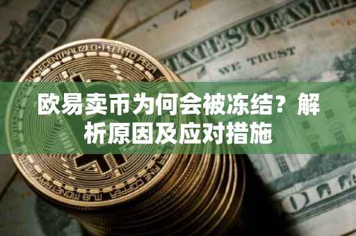 欧易卖币为何会被冻结？解析原因及应对措施