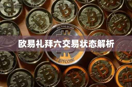 欧易礼拜六交易状态解析