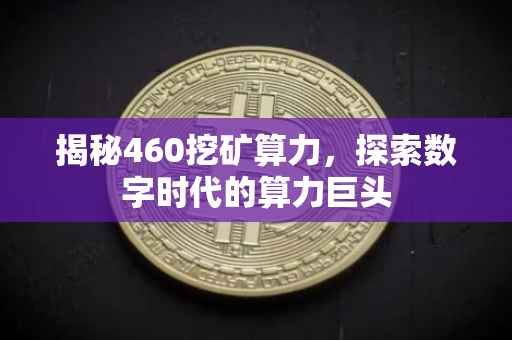 揭秘460挖矿算力，探索数字时代的算力巨头