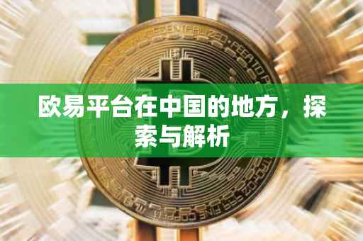 欧易平台在中国的地方，探索与解析
