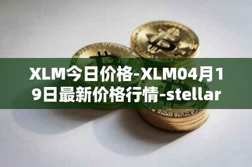 XLM今日价格-XLM04月19日最新价格行情-stellar最新走势消息