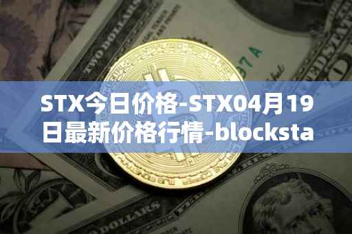 STX今日价格-STX04月19日最新价格行情-blockstack最新走势消息