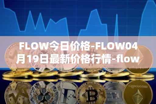 FLOW今日价格-FLOW04月19日最新价格行情-flow最新走势消息